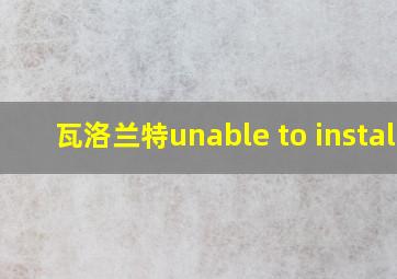 瓦洛兰特unable to install